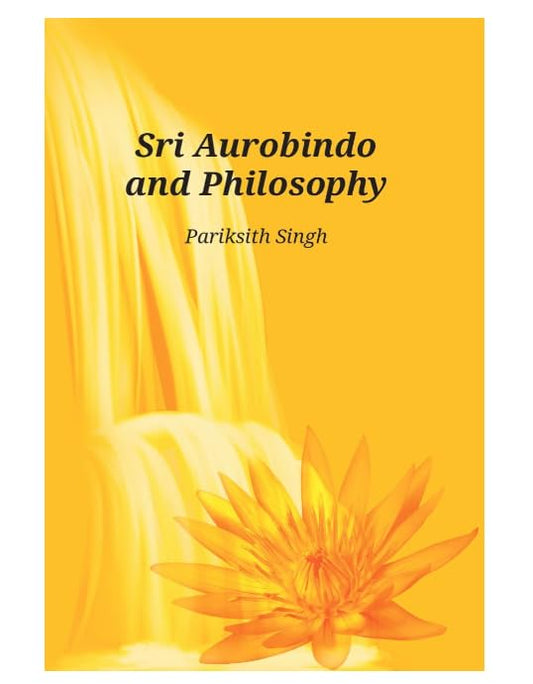 Sri Aurobindo and Philosophy by Pariksith Singh