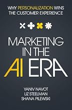 Marketing in the Ai Era : Why Personalization Wins the Customer Experience by Yaniv Navot