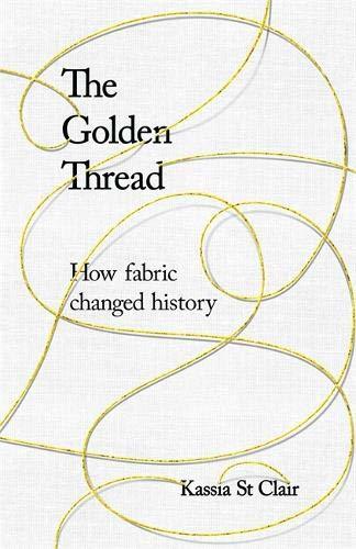 The Golden Thread: How Fabric Changed History by St. Kassia Clair