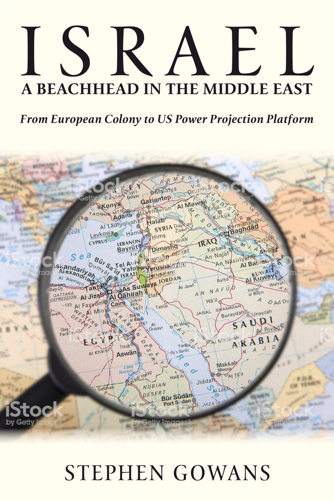 Israel, A Beachhead in the Middle East: From European Colony to US Power Projection Platform by Stephen Gowans