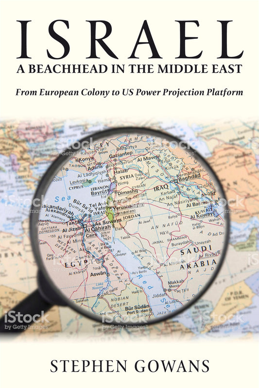 Israel, A Beachhead in the Middle East: From European Colony to US Power Projection Platform by Stephen Gowans