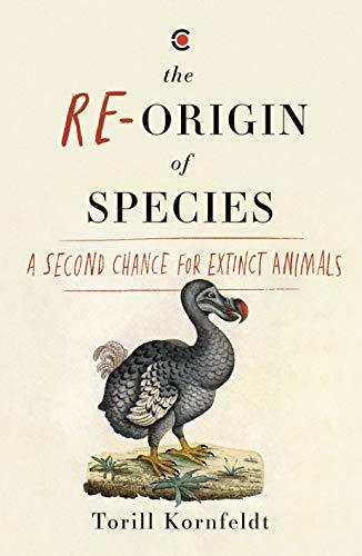 Re-Origin Of Species: A Second Chance For Extinct Animals by Torill Kornfeldt
