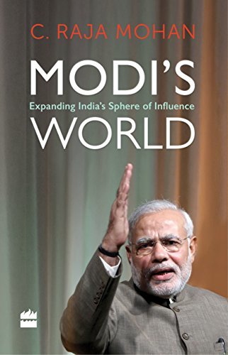 Modi's World: Extending India's sphere of Influence by C. Raja Mohan