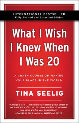 What I Wish I Knew When I Was 20: A Crash Course on Making Your Place in the World by Tina Selling