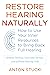 Restore Hearing Naturally: How to Use Your Inner Resources to Bring Back Full Hearing
