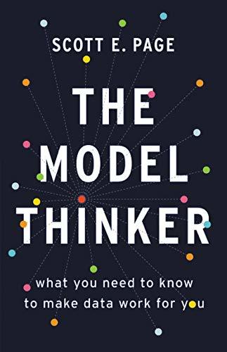 The Model Thinker : What You Need to Know to Make Data Work for You by Scott E. Page