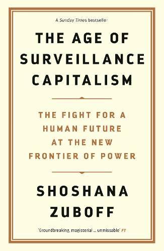 The Age of Surveillance Capitalism: The Fight for a Human Future at the New Frontier of Power by Shoshana Zuboff