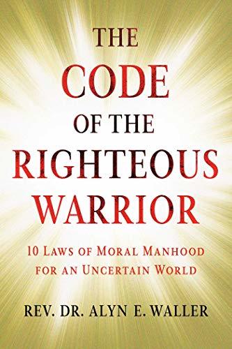 Code of the Righteous Warrior: 10 Laws of Moral Manhood for an Uncertain World