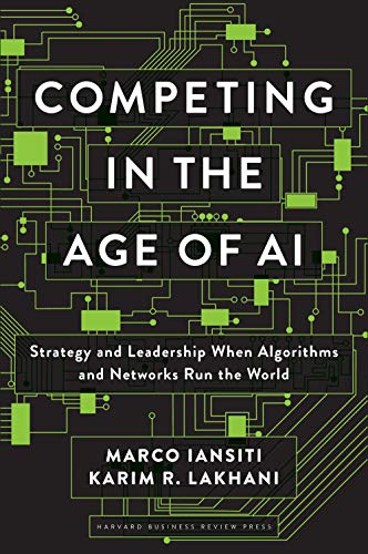Competing in the Age of AI: Strategy and Leadership When Algorithms and Networks Run the World by Marco Iansiti