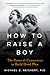How To Raise A Boy: The Power of Connection to Build Good Men