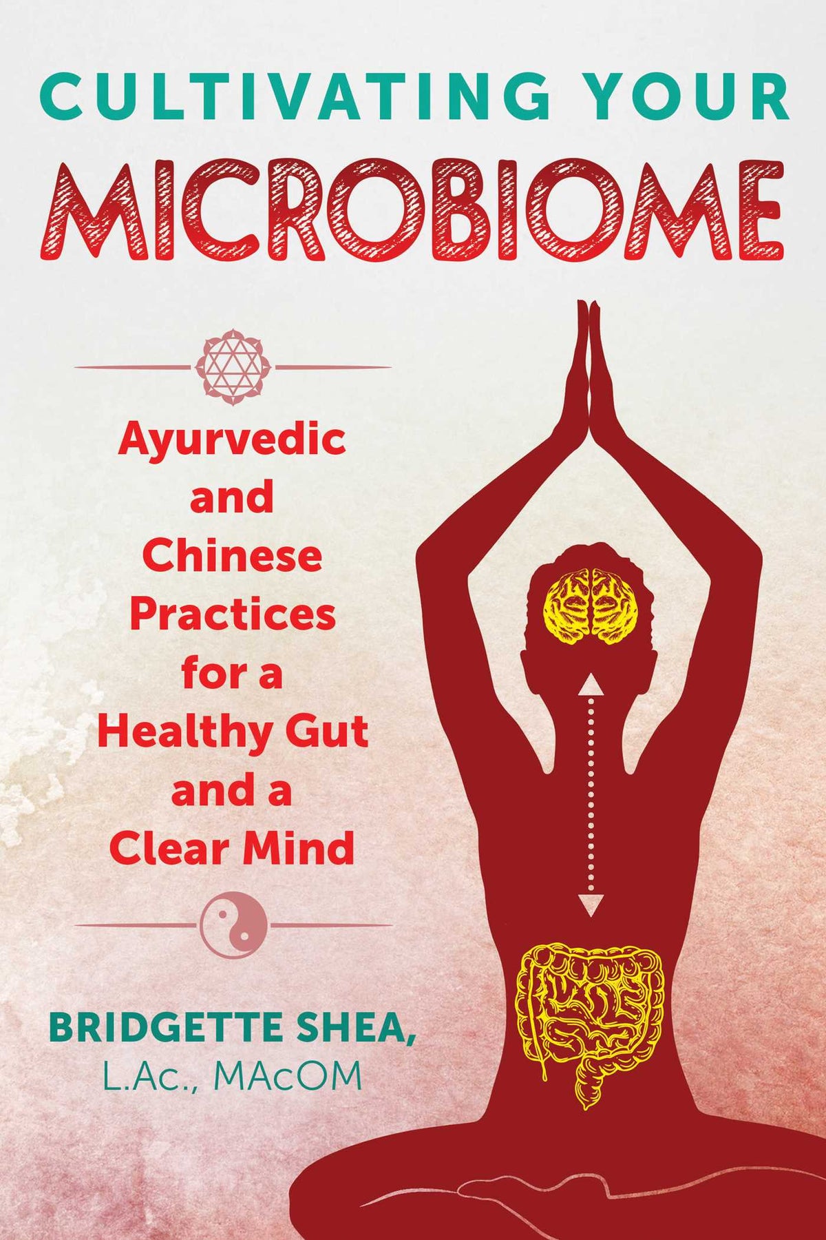Cultivating Your Microbiome: Ayurvedic and Chinese Practices for a Healthy Gut and a Clear Mind by L.Ac., Macom Bridgette Shea