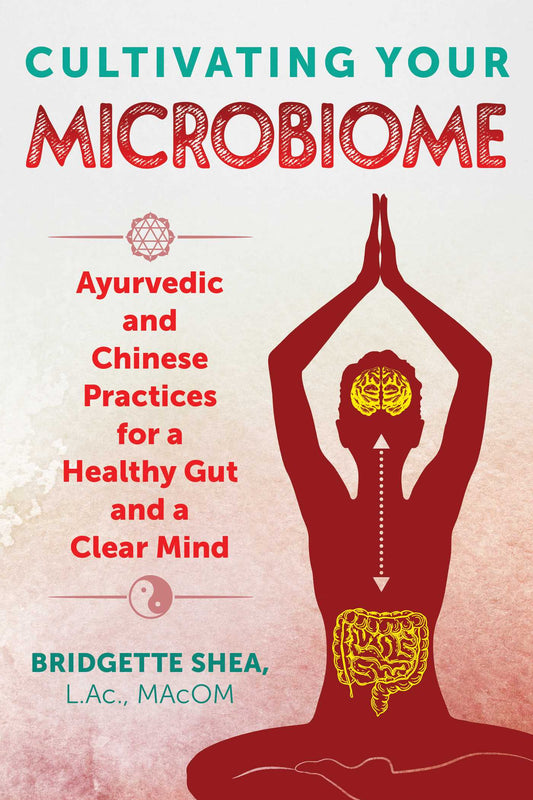 Cultivating Your Microbiome: Ayurvedic and Chinese Practices for a Healthy Gut and a Clear Mind by L.Ac., Macom Bridgette Shea