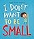 I Don't Want to be Small
