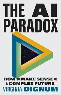 The AI Paradox: How to Make Sense of a Complex Future by Virginia Dignum