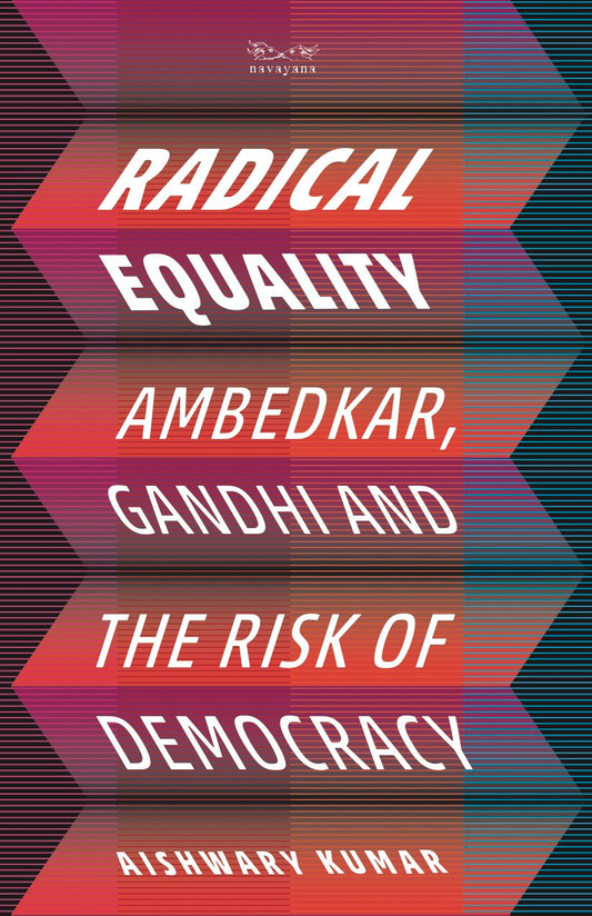 Radical Equality: Ambedkar, Gandhi, and the Risk of Democracy