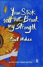 Your Stick Will Not Break My Strength: a Political Memoir by Sunil Mohan