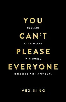 You Can’t Please Everyone: Reclaim Your Power in a World Obsessed with Approval by Vex King