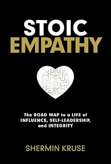 Stoic Empathy: the Road Map to a Life of Influence, Self-Leadership, and Integrity by Shermin Kruse