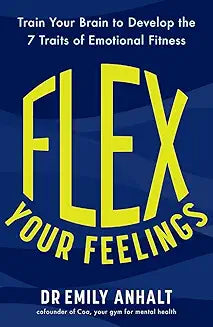 Flex Your Feelings: Train Your Brain to Develop the 7 Traits of Emotional Fitness by Dr Emily Anhalt