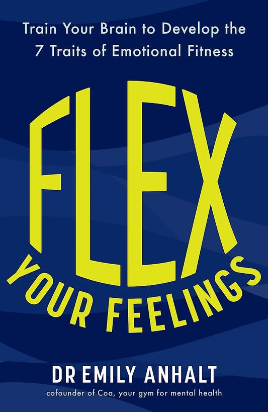 Flex Your Feelings: Train Your Brain to Develop the 7 Traits of Emotional Fitness by Dr Emily Anhalt