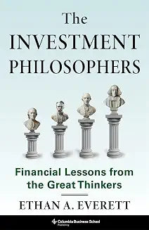 The Investment Philosophers: Financial Lessons from the Great Thinkers by Ethan A. Everett