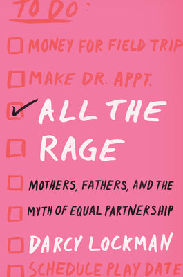 All the Rage: Mothers, Fathers, and the Myth of Equal Partnership by Darcy Lockman