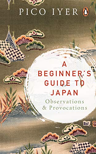A Beginner’s Guide to Japan: Observations and Provocations by Pico Iyer