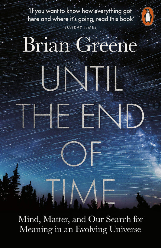Until the End of Time: Mind, Matter, and Our Search for Meaning in an Evolving Universe by Brian Greene