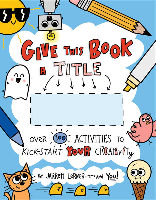 Give This Book a Title: Over 100 Activities to Kick-Start Your Creativity by Jarrett Lerner