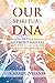 Our Spiritual DNA: Twelve Ascended Masters and the Evidence for Our Divine Ancestry