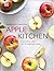 Apple Kitchen: From Tree to Table – Over 70 Inspiring Recipes