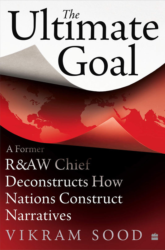 The Ultimate Goal: A Former R&AW Chief Deconstructs How Nations Construct Narratives