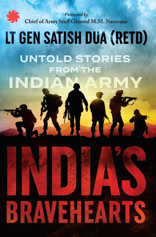 India’s Bravehearts: Untold Stories from the Indian Army by Lieutenant General Satish Dua (retired)