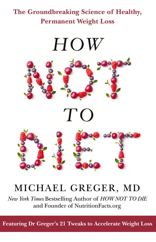 How Not To Diet: The Groundbreaking Science of Healthy, Permanent Weight Loss