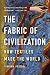 The Fabric of Civilization: How Textiles Made the World