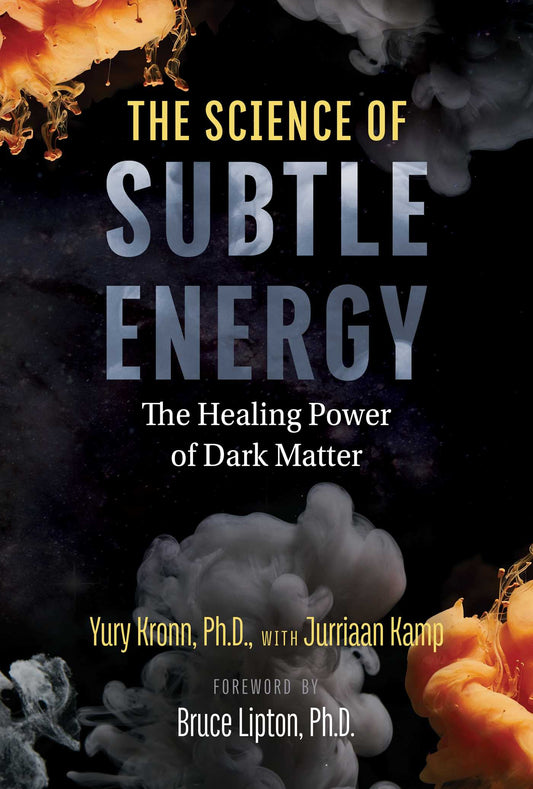 The Science of Subtle Energy: The Healing Power of Dark Matter by Yury Kronn