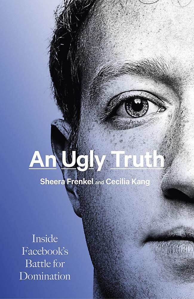 An Ugly Truth: Inside Facebook's Battle for Domination by Sheera Frenkel And Cecilia Kang