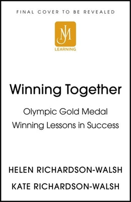 Winning Together: An Olympic-Winning Approach to Building Better Teams by Helen Richardson-Walsh And Kate Richardson-Walsh