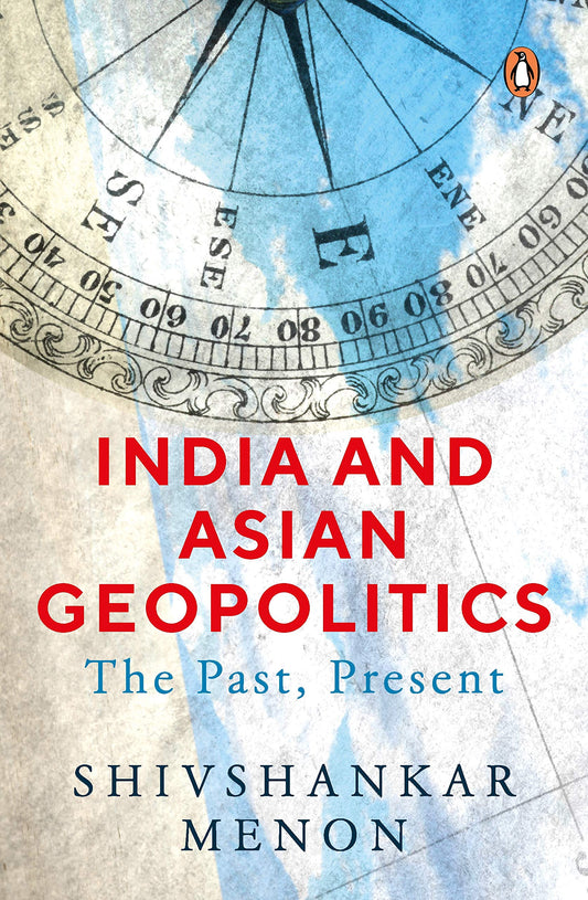 India and Asian Geopolitics (From India's proactive response to the rise of China to India's role in Asia and in the increasing complex world, the ... that intrigue us everyday): The Past, Present