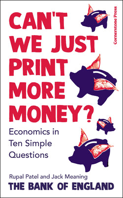 Can’t We Just Print More Money? Economics in Ten Simple Questions by Rupal,the Bank Of England,meaning, Jack Patel