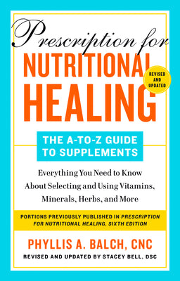Prescription for Nutritional Healing: The A-to-Z Guide to Supplements, 6th Edition: Everything You Need to Know About Selecting and Using Vitamins, Minerals, Herbs,and More by Cnc Phyllis A. Balch