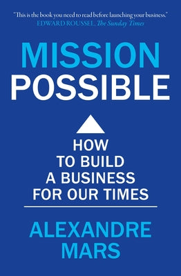 Mission Possible: How to build a business for our times by Alexandre Mars