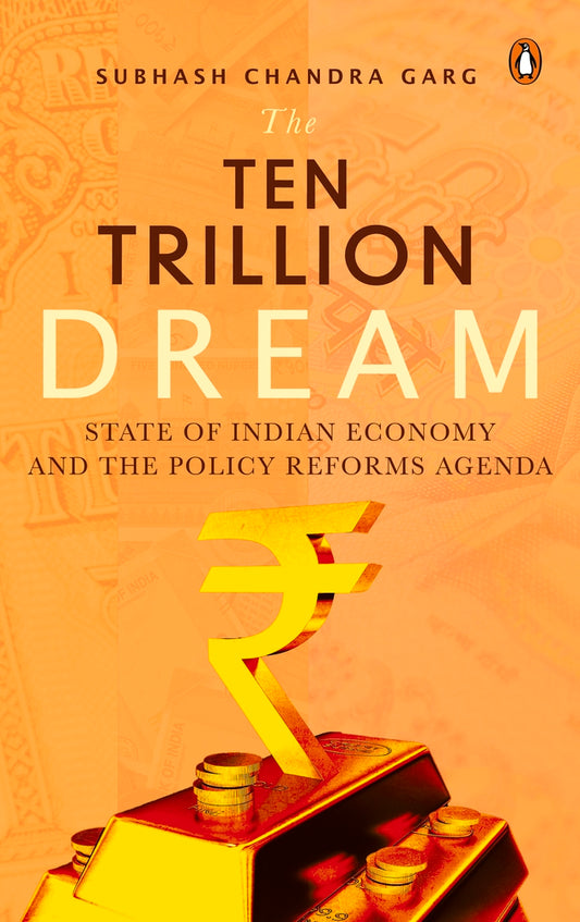 The Ten Trillion Dream: State of Indian Economy and the Policy Reforms Agenda