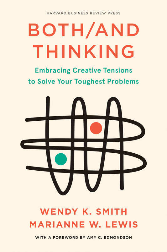 Both/And Thinking: Embracing Creative Tensions to Solve Your Toughest Problems by Smith/Lewis