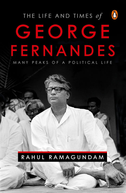 The Life and Times of George Fernandes: Many Peaks of a Political Life by Rahul Ramagundam