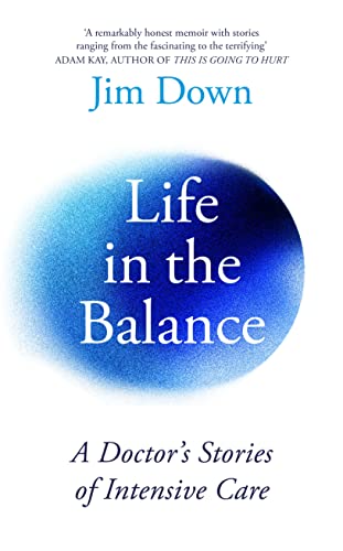 Life in the Balance: A Doctor’s Stories of Intensive Care by Jim Down
