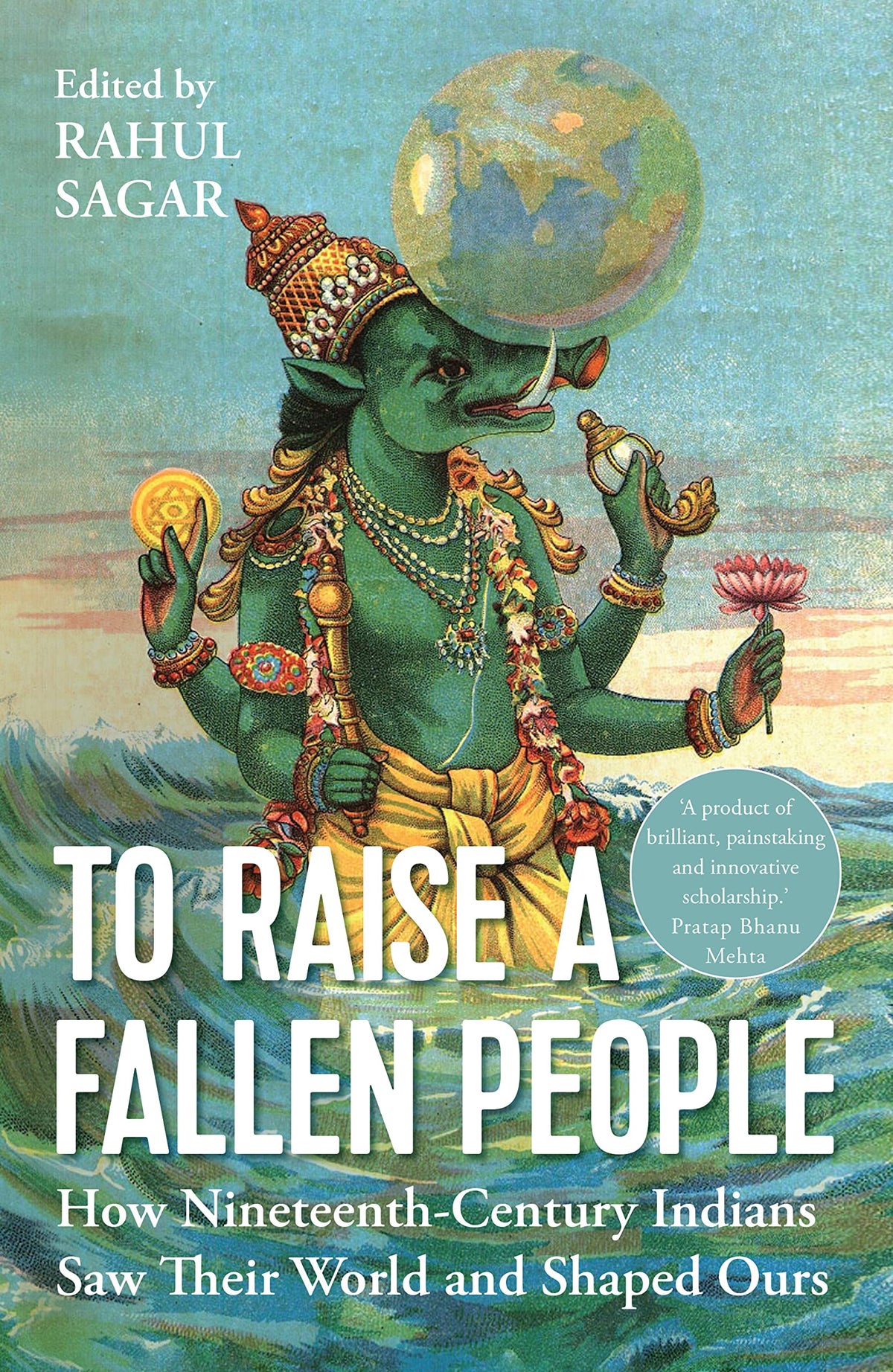 To Raise a Fallen People: How 19th Century Indians Saw Their World and Shaped Ours by Rahul Sagar (ed.)