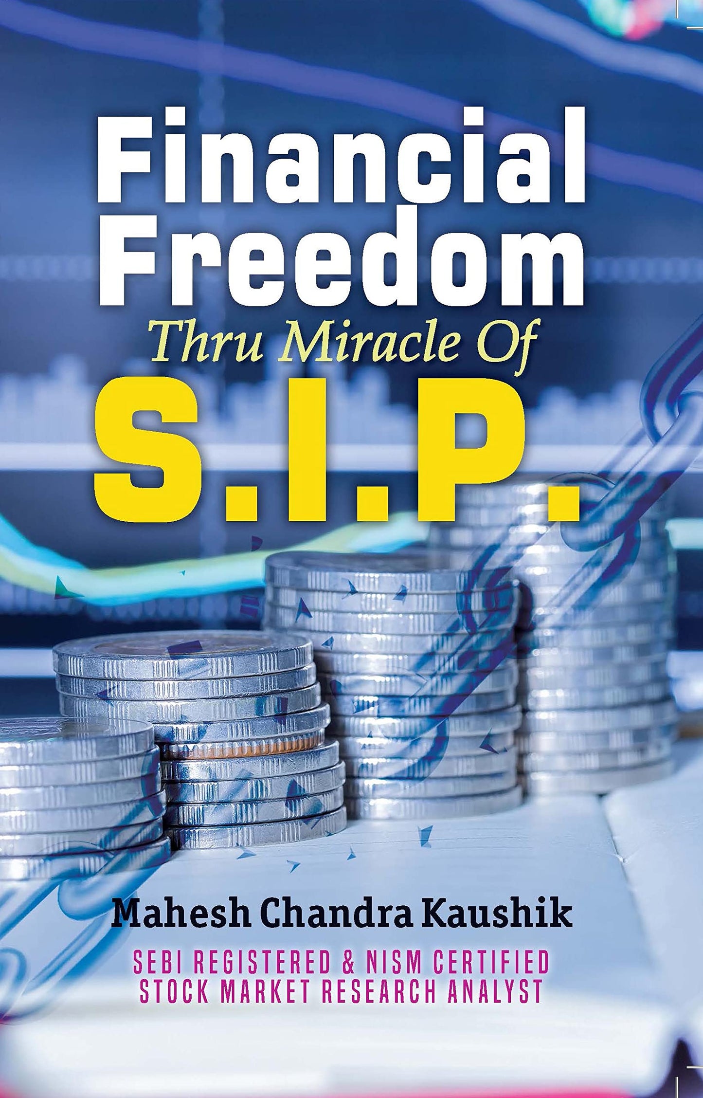 Financial Freedom Thru Miracles of S.I.P (Systematic Investment Plan) by Mahesh Chandra Kaushik: A Guide to Financial Independence