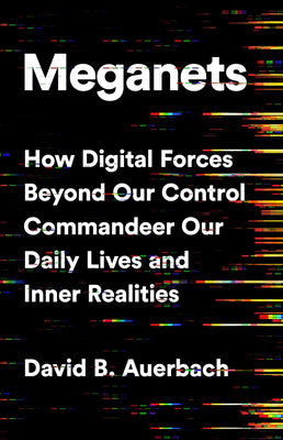 Meganets: How Digital Forces Beyond Our Control Commandeer Our Daily Lives and Inner Realities by David B. Auerbach