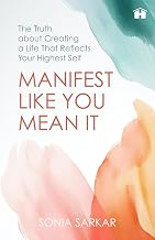 Manifest like You Mean It: The Truth about Creating a Life That Reflects Your Highest Self by Sonia Sarkar